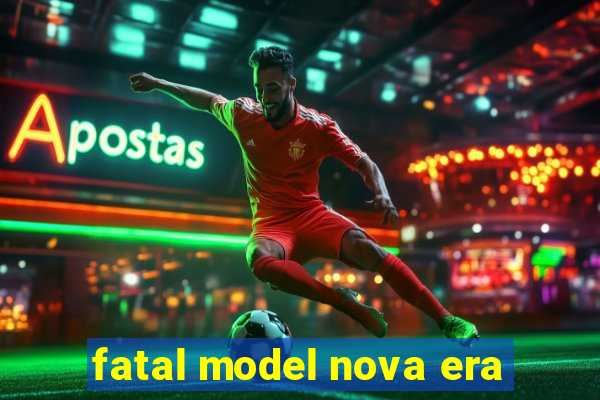 fatal model nova era